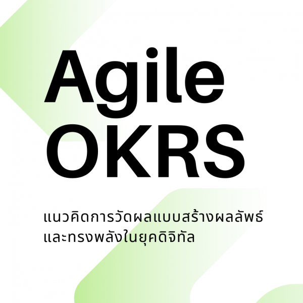 AGILE OKRS แนวคิดการวัดผลแบบสร้างผลลัพธ์ และทรงพลังในยุคดิจิทัล
